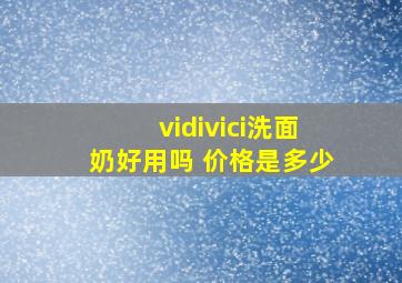 vidivici洗面奶好用吗 价格是多少